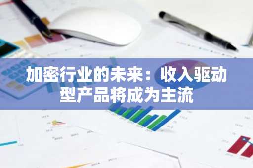 加密行业的未来：收入驱动型产品将成为主流