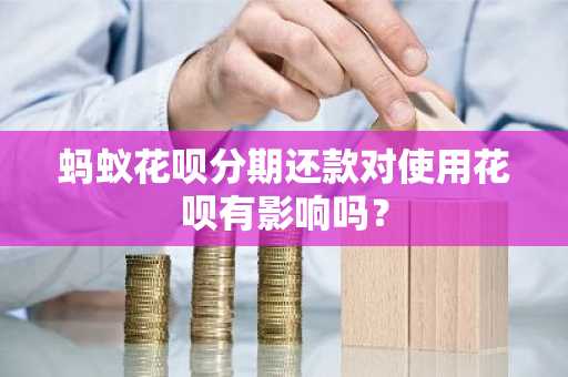蚂蚁花呗分期还款对使用花呗有影响吗？