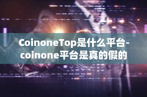 CoinoneTop是什么平台-coinone平台是真的假的