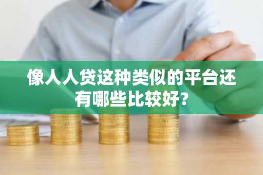像人人贷这种类似的平台还有哪些比较好？
