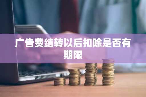 广告费结转以后扣除是否有期限