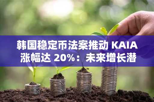 韩国稳定币法案推动 KAIA 涨幅达 20%：未来增长潜力几何？
