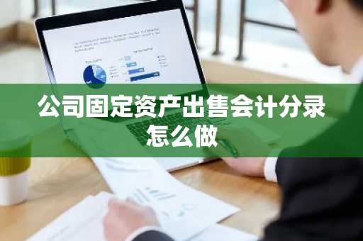 公司固定资产出售会计分录怎么做