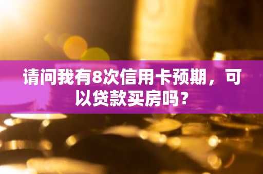 请问我有8次信用卡预期，可以贷款买房吗？