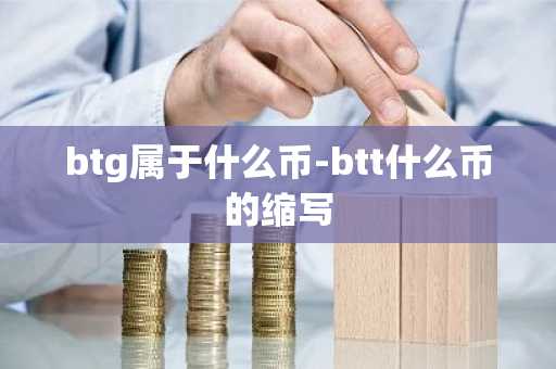 btg属于什么币-btt什么币的缩写