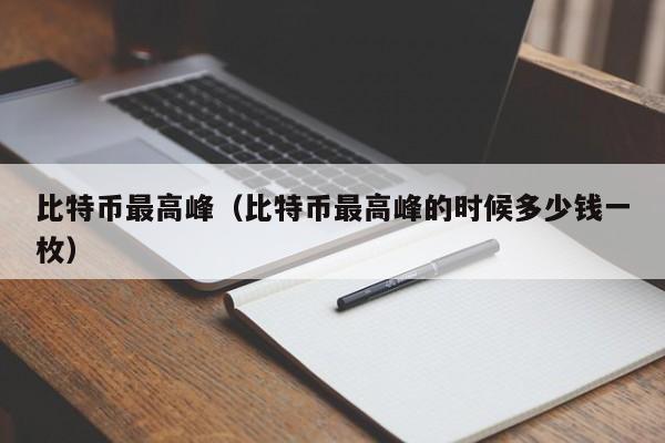 比特币最高峰（比特币最高峰的时候多少钱一枚）