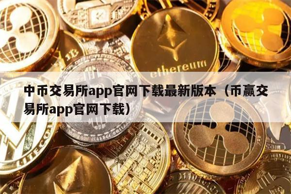 中币交易所app官网下载最新版本（币赢交易所app官网下载）