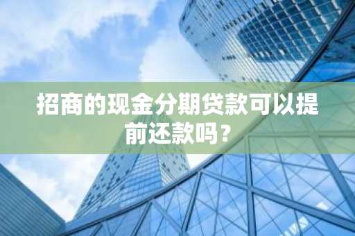 招商的现金分期贷款可以提前还款吗？