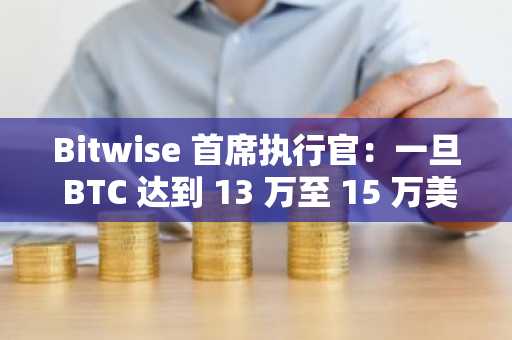 Bitwise 首席执行官：一旦 BTC 达到 13 万至 15 万美元，比特币的抛售为何会放缓