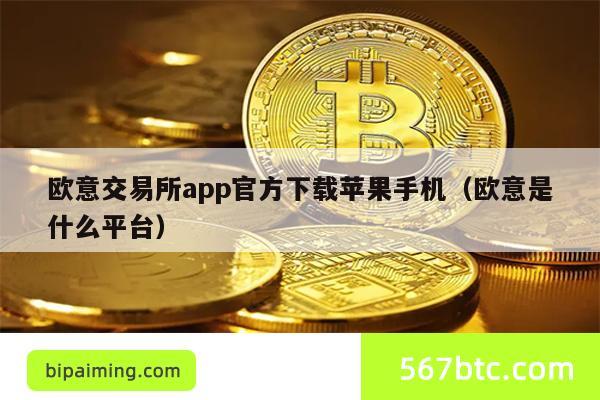 欧意交易所app官方下载苹果手机（欧意是什么平台）