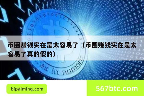 币圈赚钱实在是太容易了（币圈赚钱实在是太容易了真的假的）