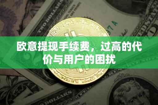 欧意提现手续费，过高的代价与用户的困扰