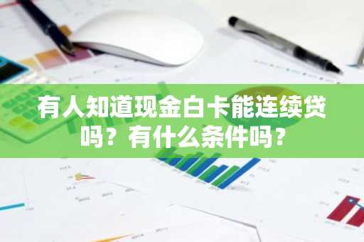 有人知道现金白卡能连续贷吗？有什么条件吗？
