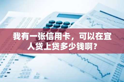 我有一张信用卡，可以在宜人贷上贷多少钱啊？
