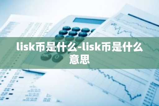 lisk币是什么-lisk币是什么意思