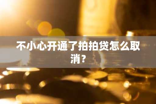 不小心开通了拍拍贷怎么取消？