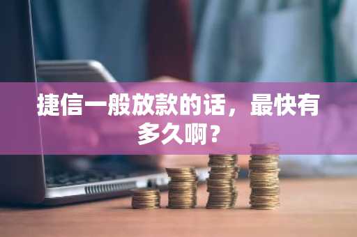 捷信一般放款的话，最快有多久啊？