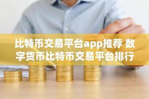 比特币交易平台app推荐 数字货币比特币交易平台排行