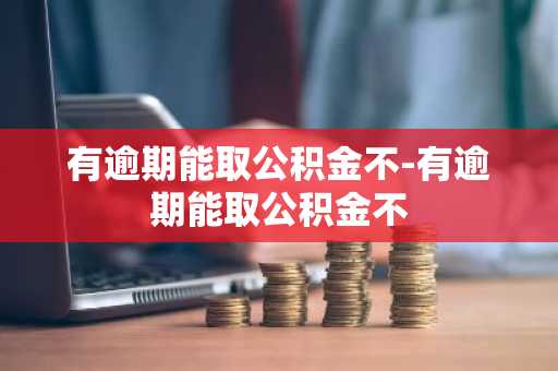 有逾期能取公积金不-有逾期能取公积金不