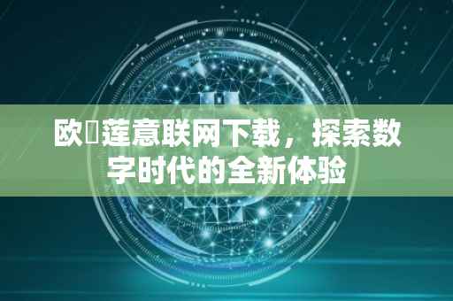 欧瓀莲意联网下载，探索数字时代的全新体验