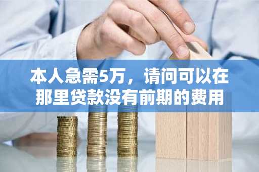 本人急需5万，请问可以在那里贷款没有前期的费用