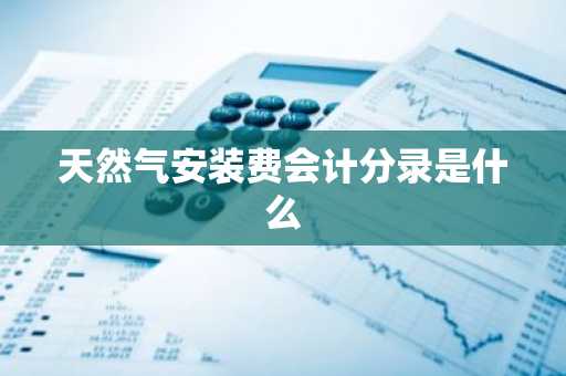 天然气安装费会计分录是什么