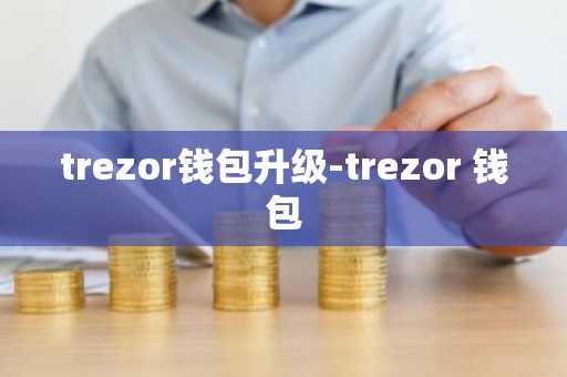 trezor钱包升级-trezor 钱包