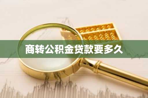 商转公积金贷款要多久
