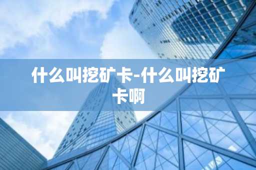 什么叫挖矿卡-什么叫挖矿卡啊