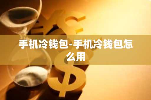 手机冷钱包-手机冷钱包怎么用