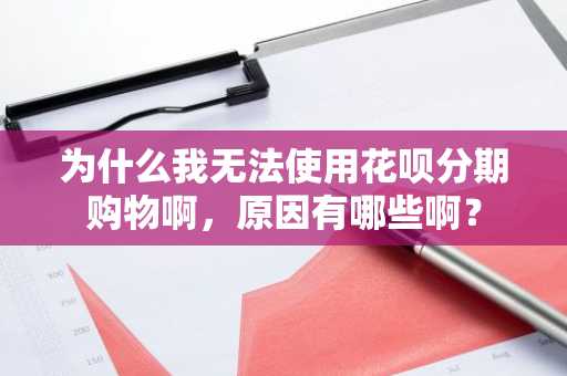 为什么我无法使用花呗分期购物啊，原因有哪些啊？