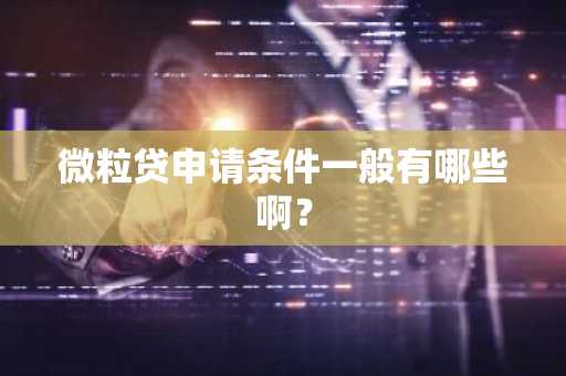 微粒贷申请条件一般有哪些啊？