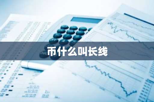 币什么叫长线