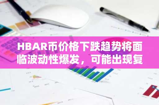 HBAR币价格下跌趋势将面临波动性爆发，可能出现复苏