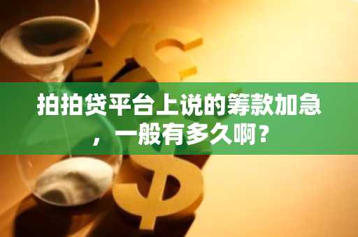 拍拍贷平台上说的筹款加急，一般有多久啊？