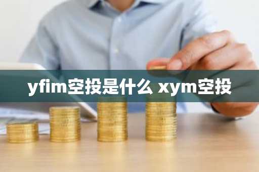 yfim空投是什么 xym空投