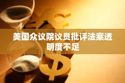 美国众议院议员批评法案透明度不足