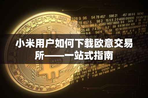 小米用户如何下载欧意交易所——一站式指南