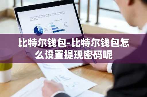 比特尔钱包-比特尔钱包怎么设置提现密码呢