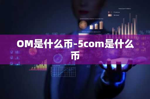 OM是什么币-5com是什么币