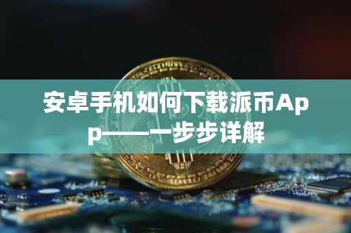 安卓手机如何下载派币App——一步步详解