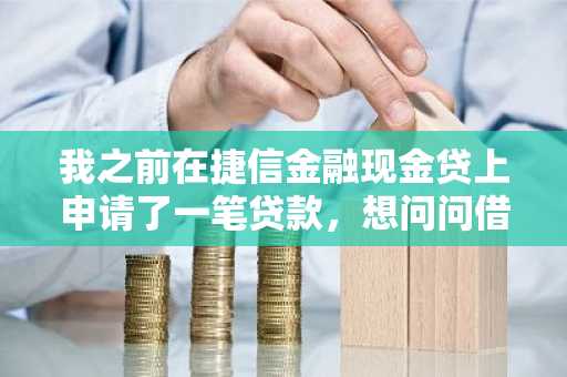 我之前在捷信金融现金贷上申请了一笔贷款，想问问借新金融现金贷应该怎么还款？