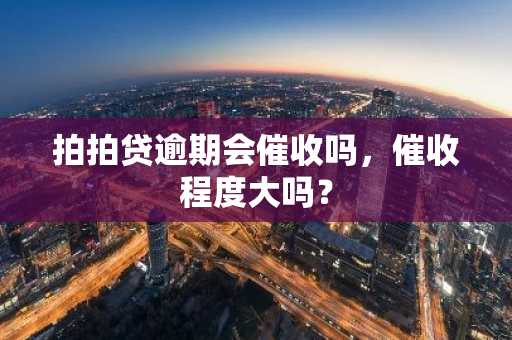 拍拍贷逾期会催收吗，催收程度大吗？