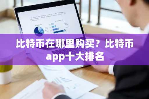 比特币在哪里购买？比特币app十大排名