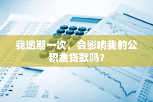 我逾期一次，会影响我的公积金贷款吗？