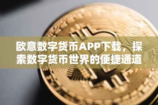 欧意数字货币APP下载，探索数字货币世界的便捷通道
