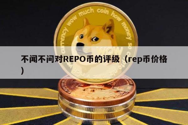 不闻不问对REPO币的评级（rep币价格）