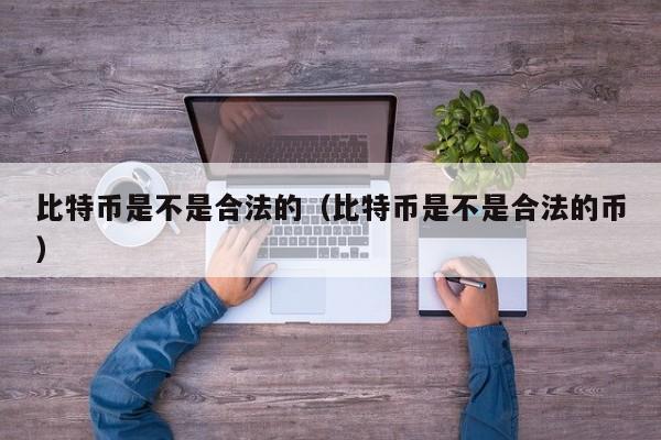 比特币是不是合法的（比特币是不是合法的币）