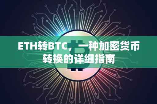 ETH转BTC，一种加密货币转换的详细指南