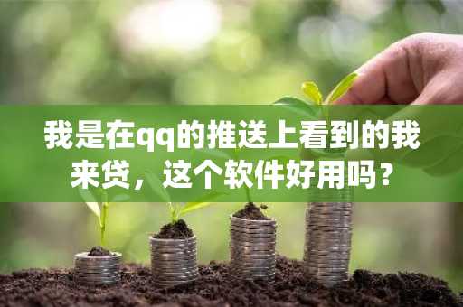 我是在qq的推送上看到的我来贷，这个软件好用吗？